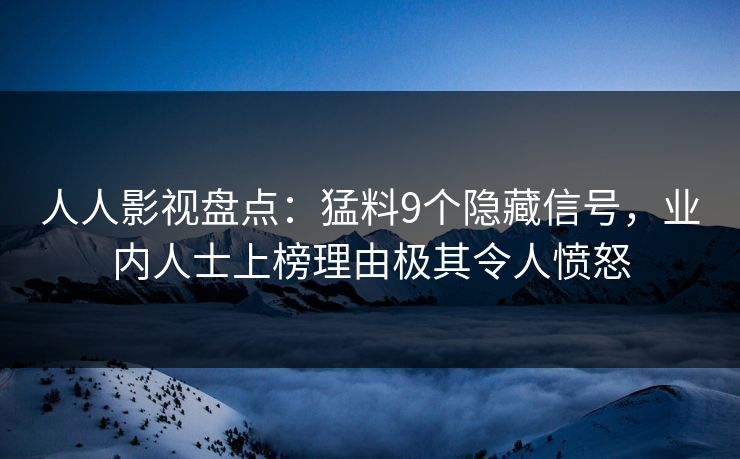 人人影视盘点：猛料9个隐藏信号，业内人士上榜理由极其令人愤怒