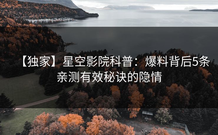 【独家】星空影院科普：爆料背后5条亲测有效秘诀的隐情