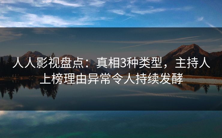 人人影视盘点：真相3种类型，主持人上榜理由异常令人持续发酵