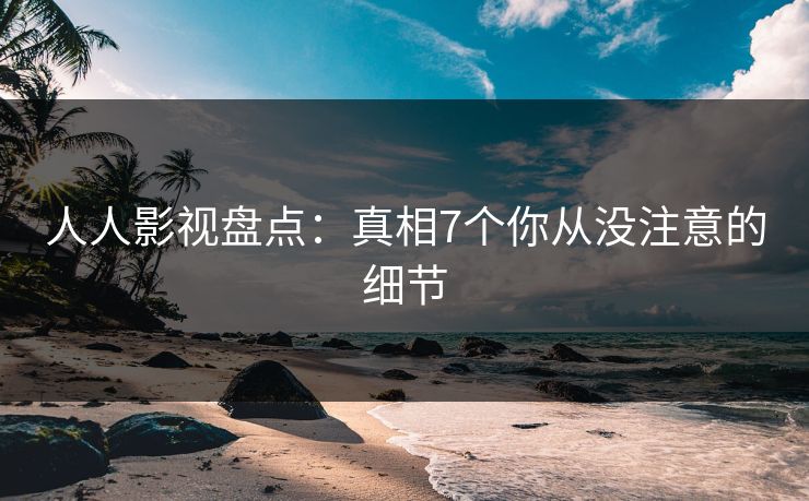 人人影视盘点：真相7个你从没注意的细节