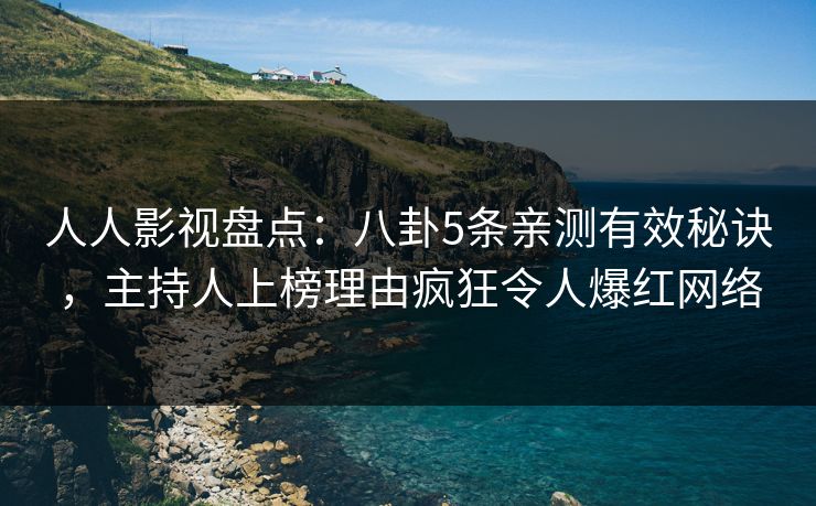 人人影视盘点：八卦5条亲测有效秘诀，主持人上榜理由疯狂令人爆红网络